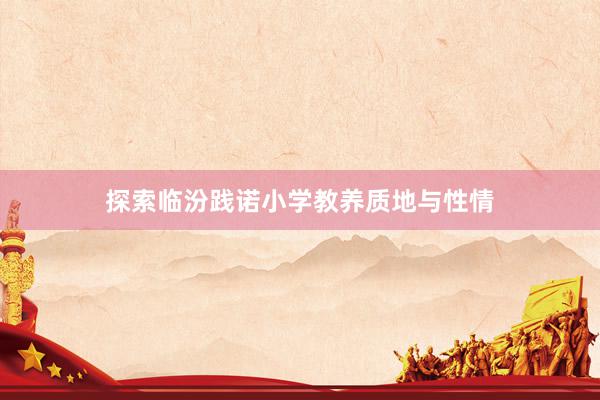 探索临汾践诺小学教养质地与性情