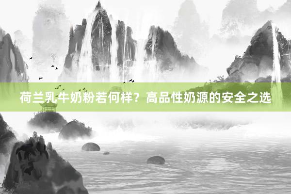 荷兰乳牛奶粉若何样？高品性奶源的安全之选