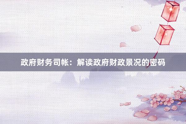 政府财务司帐：解读政府财政景况的密码