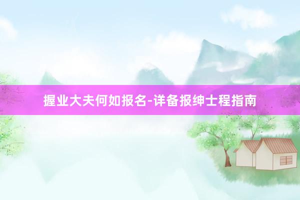 握业大夫何如报名-详备报绅士程指南