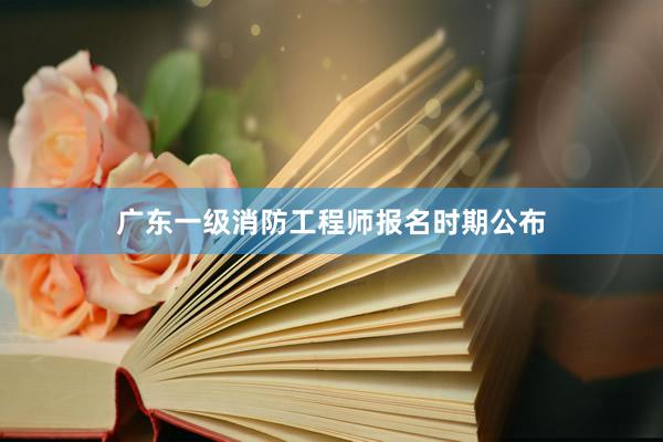 广东一级消防工程师报名时期公布
