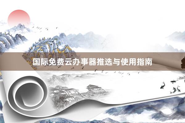 国际免费云办事器推选与使用指南