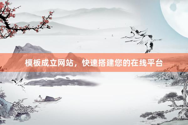 模板成立网站，快速搭建您的在线平台