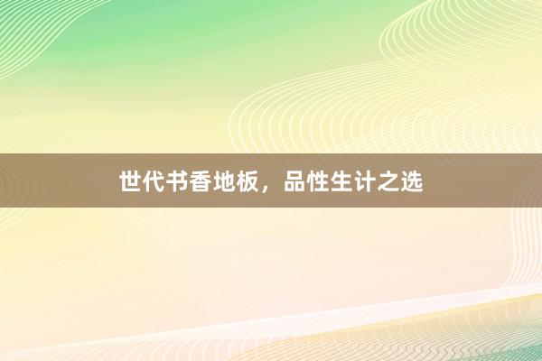世代书香地板，品性生计之选
