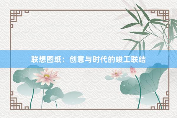 联想图纸：创意与时代的竣工联结