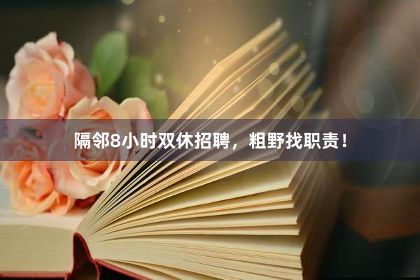 隔邻8小时双休招聘，粗野找职责！