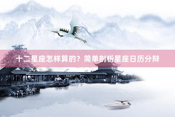 十二星座怎样算的？简单剖析星座日历分辩