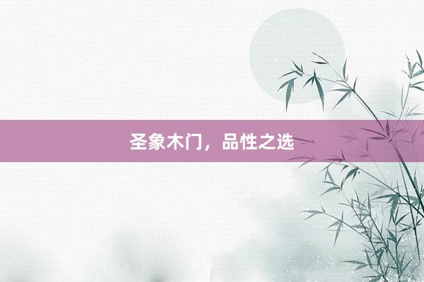 圣象木门，品性之选