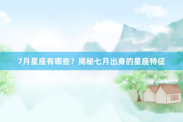 7月星座有哪些？揭秘七月出身的星座特征