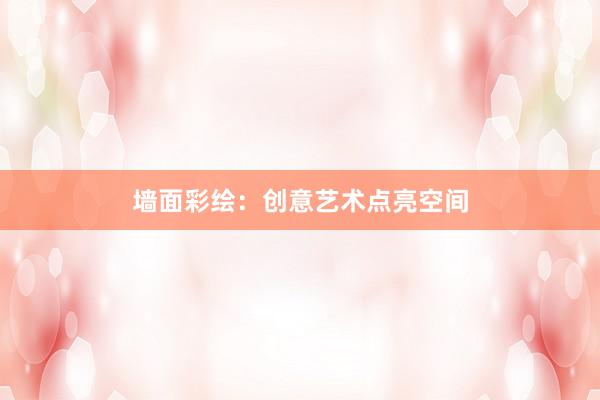墙面彩绘：创意艺术点亮空间