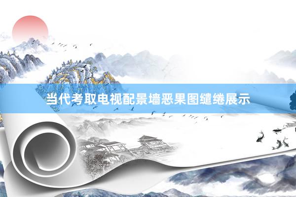 当代考取电视配景墙恶果图缱绻展示