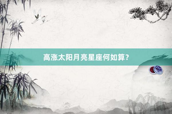 高涨太阳月亮星座何如算？