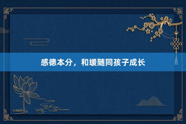 感德本分，和缓随同孩子成长