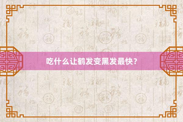 吃什么让鹤发变黑发最快？