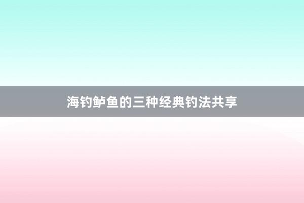 海钓鲈鱼的三种经典钓法共享