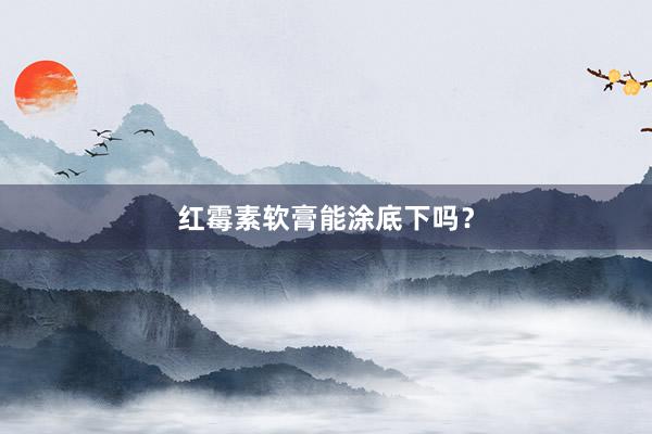 红霉素软膏能涂底下吗？