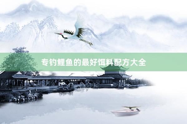 专钓鲤鱼的最好饵料配方大全
