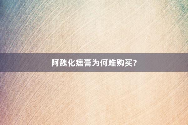 阿魏化痞膏为何难购买？